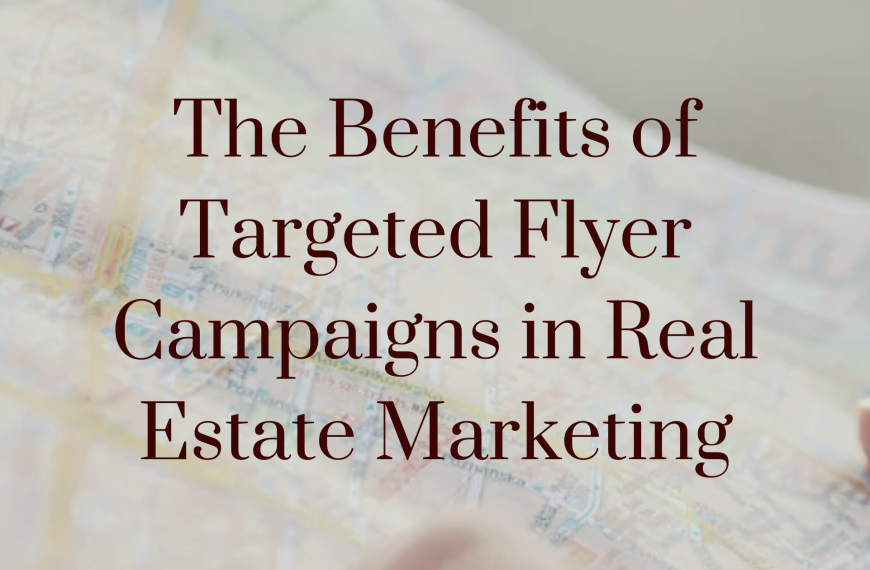 The Benefits of Targeted Flyer Campaigns in Real Estate Marketing